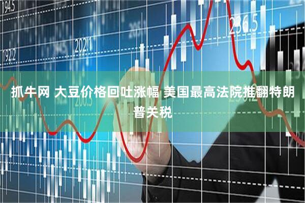 抓牛网 大豆价格回吐涨幅 美国最高法院推翻特朗普关税