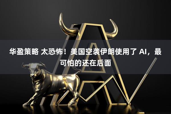 华盈策略 太恐怖！美国空袭伊朗使用了 AI，最可怕的还在后面