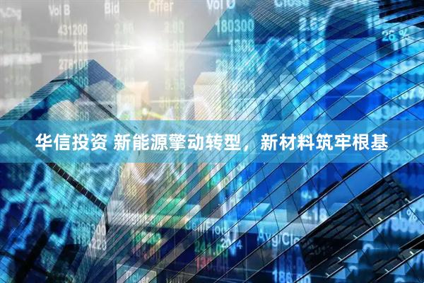 华信投资 新能源擎动转型，新材料筑牢根基