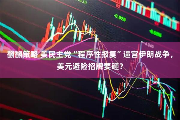 翻翻策略 美民主党“程序性报复”逼宫伊朗战争，美元避险招牌要砸？