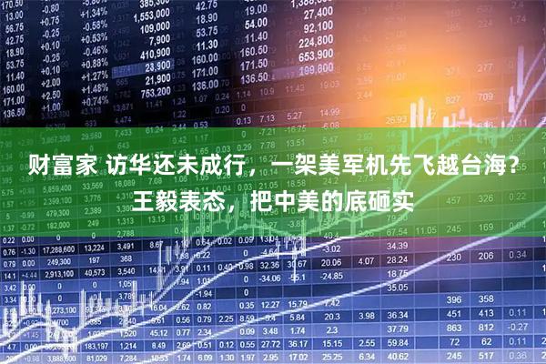 财富家 访华还未成行，一架美军机先飞越台海？王毅表态，把中美的底砸实