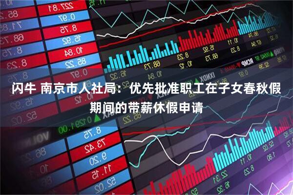 闪牛 南京市人社局：优先批准职工在子女春秋假期间的带薪休假申请