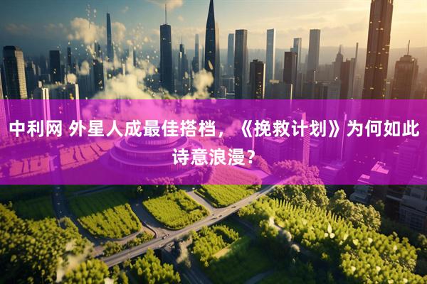 中利网 外星人成最佳搭档，《挽救计划》为何如此诗意浪漫？