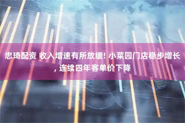 忠琦配资 收入增速有所放缓! 小菜园门店稳步增长, 连续四年客单价下降