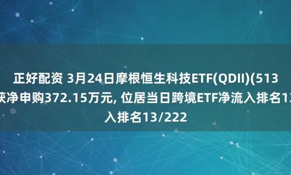 正好配资 3月24日摩根恒生科技ETF(QDII)(513890)获净申购372.15万元, 位居当日跨境ETF净流入排名13/222