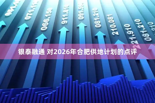 银泰融通 对2026年合肥供地计划的点评
