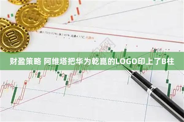 财盈策略 阿维塔把华为乾崑的LOGO印上了B柱