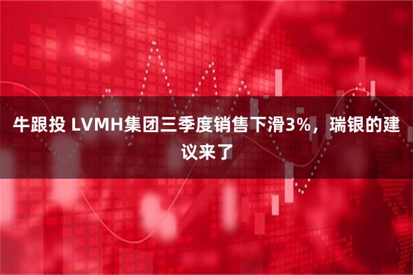 牛跟投 LVMH集团三季度销售下滑3%，瑞银的建议来了