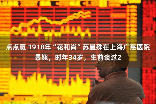 点点赢 1918年“花和尚”苏曼殊在上海广慈医院暴毙，时年34岁，生前谈过2