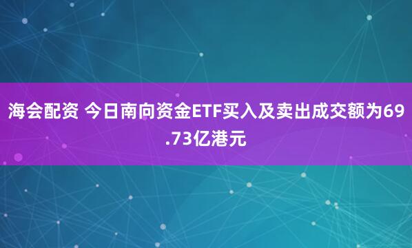 海会配资 今日南向资金ETF买入及卖出成交额为69.73亿港元