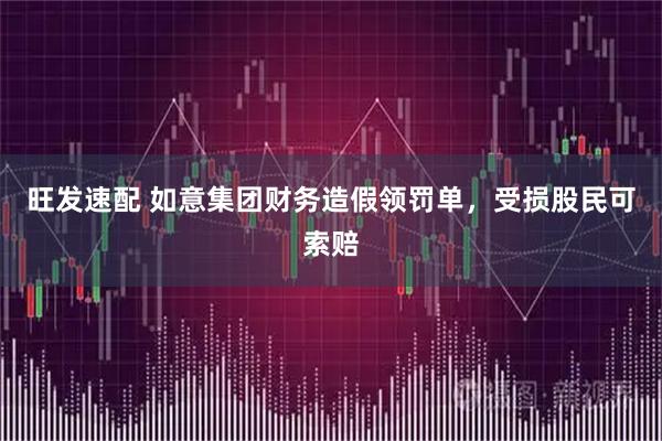 旺发速配 如意集团财务造假领罚单，受损股民可索赔