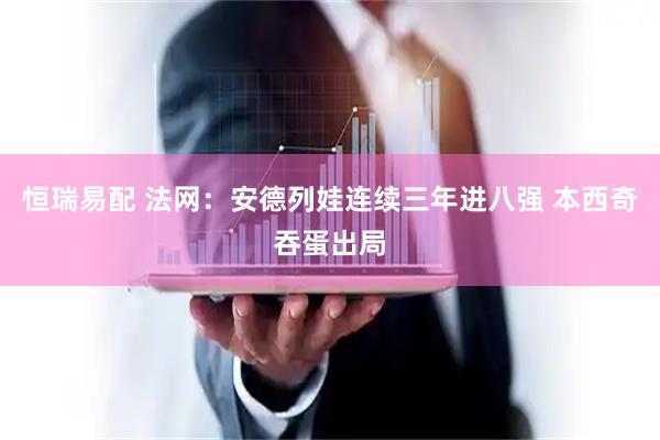 恒瑞易配 法网:安德列娃连续三年进八强 本西奇吞蛋出局