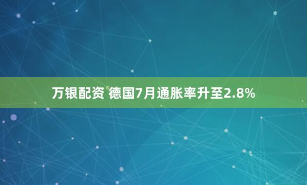 万银配资 德国7月通胀率升至2.8%