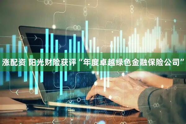 涨配资 阳光财险获评“年度卓越绿色金融保险公司”