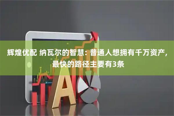 辉煌优配 纳瓦尔的智慧: 普通人想拥有千万资产, 最快的路径主要有3条