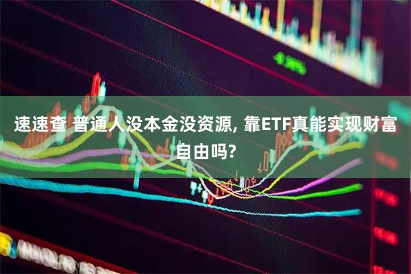 速速查 普通人没本金没资源, 靠ETF真能实现财富自由吗?
