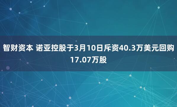 智财资本 诺亚控股于3月10日斥资40.3万美元回购17.07万股