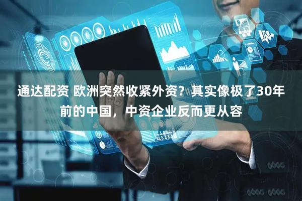 通达配资 欧洲突然收紧外资？其实像极了30年前的中国，中资企业反而更从容
