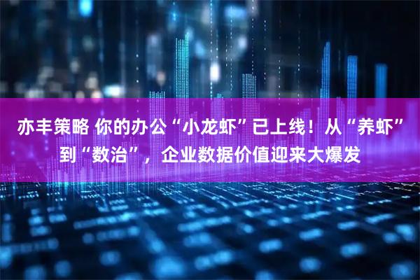 亦丰策略 你的办公“小龙虾”已上线！从“养虾”到“数治”，企业数据价值迎来大爆发