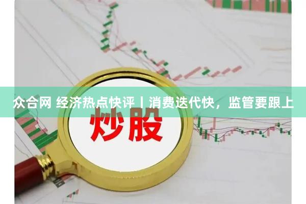 众合网 经济热点快评丨消费迭代快，监管要跟上