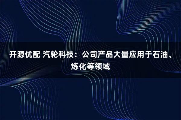 开源优配 汽轮科技：公司产品大量应用于石油、炼化等领域