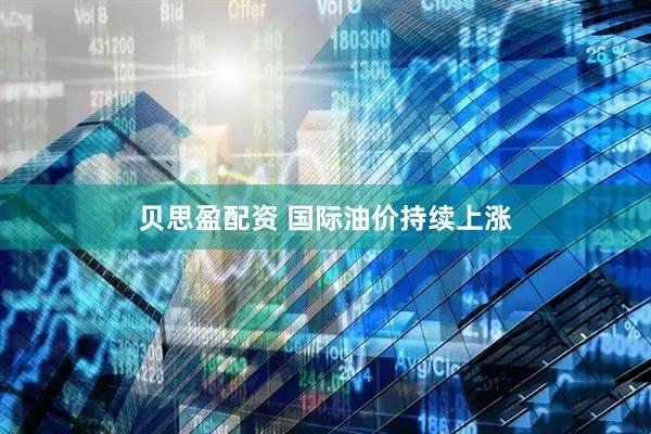 贝思盈配资 国际油价持续上涨