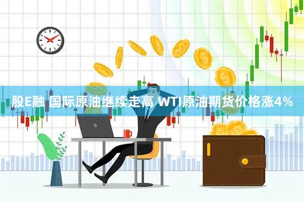 股E融 国际原油继续走高 WTI原油期货价格涨4%