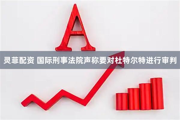灵菲配资 国际刑事法院声称要对杜特尔特进行审判
