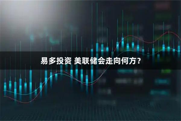 易多投资 美联储会走向何方？