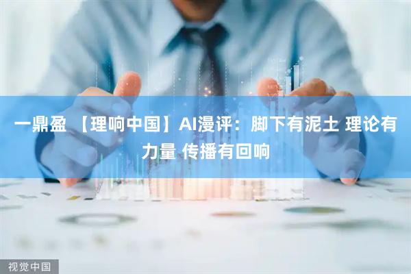 一鼎盈 【理响中国】AI漫评：脚下有泥土 理论有力量 传播有回响