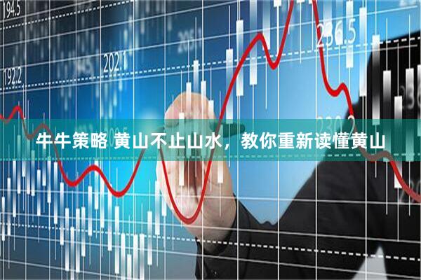 牛牛策略 黄山不止山水，教你重新读懂黄山