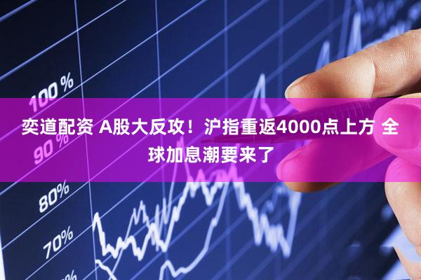 奕道配资 A股大反攻！沪指重返4000点上方 全球加息潮要来了
