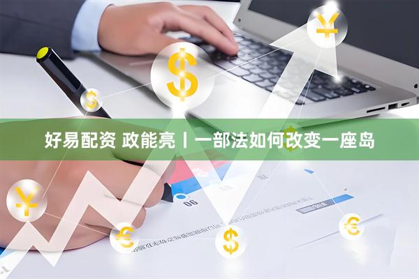 好易配资 政能亮丨一部法如何改变一座岛