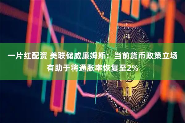 一片红配资 美联储威廉姆斯：当前货币政策立场有助于将通胀率恢复至2%