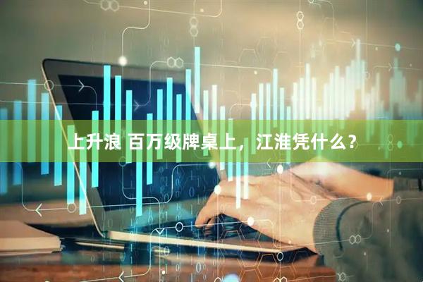 上升浪 百万级牌桌上，江淮凭什么？