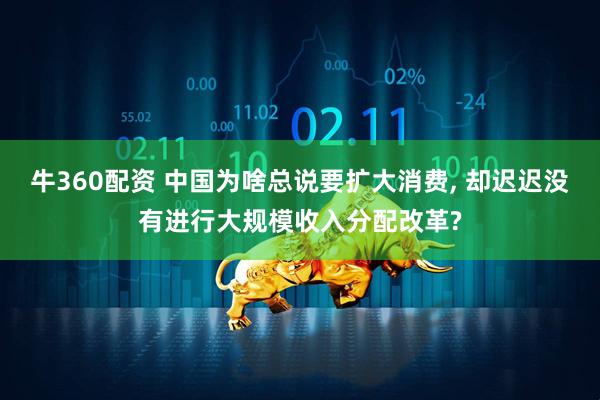 牛360配资 中国为啥总说要扩大消费, 却迟迟没有进行大规模收入分配改革?