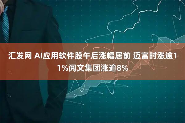 汇发网 AI应用软件股午后涨幅居前 迈富时涨逾11%阅文集团涨逾8%